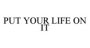 PUT YOUR LIFE ON IT