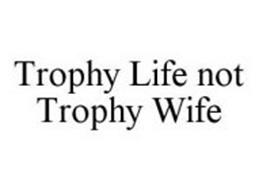 TROPHY LIFE NOT TROPHY WIFE
