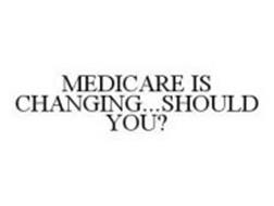 MEDICARE IS CHANGING...SHOULD YOU?