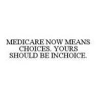 MEDICARE NOW MEANS CHOICES. YOURS SHOULD BE INCHOICE.