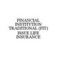 FINANCIAL INSTITUTION TRADITIONAL (FIT) ISSUE LIFE INSURANCE
