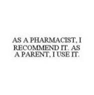 AS A PHARMACIST, I RECOMMEND IT. AS A PARENT, I USE IT.