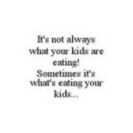 IT'S NOT ALWAYS WHAT YOUR KIDS ARE EATING! SOMETIMES IT'S WHAT'S EATING YOUR KIDS...