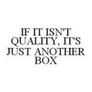 IF IT ISN'T QUALITY, IT'S JUST ANOTHER BOX