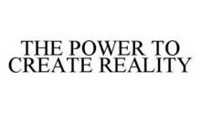 THE POWER TO CREATE REALITY