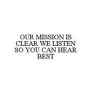 OUR MISSION IS CLEAR WE LISTEN SO YOU CAN HEAR BEST