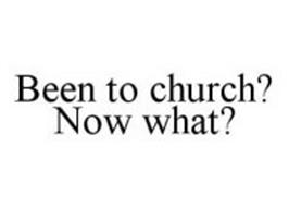 BEEN TO CHURCH? NOW WHAT?