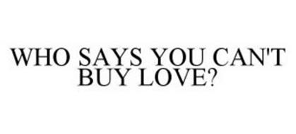 WHO SAYS YOU CAN'T BUY LOVE?
