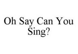 OH SAY CAN YOU SING?