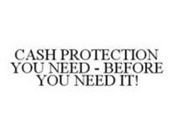 CASH PROTECTION YOU NEED - BEFORE YOU NEED IT!