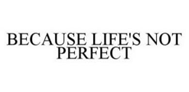 BECAUSE LIFE'S NOT PERFECT