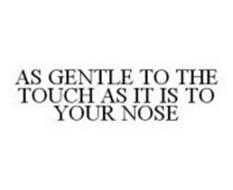 AS GENTLE TO THE TOUCH AS IT IS TO YOUR NOSE