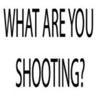 WHAT ARE YOU SHOOTING?