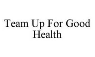 TEAM UP FOR GOOD HEALTH
