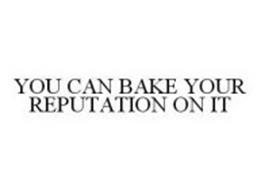YOU CAN BAKE YOUR REPUTATION ON IT