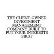 THE CLIENT-OWNED INVESTMENT MANAGEMENT COMPANY BUILT TO PUT YOUR INTERESTS FIRST