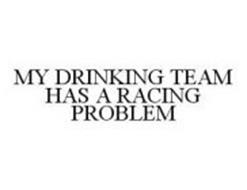 MY DRINKING TEAM HAS A RACING PROBLEM