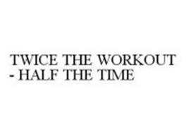TWICE THE WORKOUT - HALF THE TIME
