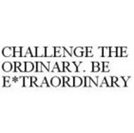 CHALLENGE THE ORDINARY. BE E*TRAORDINARY