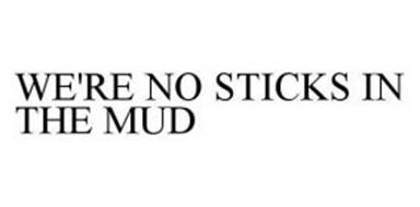 WE'RE NO STICKS IN THE MUD