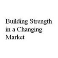 BUILDING STRENGTH IN A CHANGING MARKET