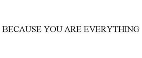 BECAUSE YOU ARE EVERYTHING