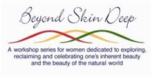 BEYOND SKIN DEEP A WORKSHOP SERIES FOR WOMEN DEDICATED TO EXPLORING, RECLAIMING AND CELEBRATING ONE