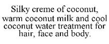 SILKY CREME OF COCONUT, WARM COCONUT MILK AND COOL COCONUT WATER TREATMENT FOR HAIR, FACE AND BODY.
