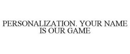 PERSONALIZATION.  YOUR NAME IS OUR GAME