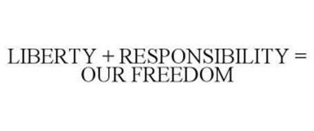 LIBERTY + RESPONSIBILITY = OUR FREEDOM