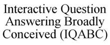 INTERACTIVE QUESTION ANSWERING BROADLY CONCEIVED (IQABC)