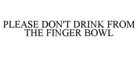 PLEASE DON'T DRINK FROM THE FINGER BOWL