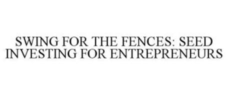 SWING FOR THE FENCES: SEED INVESTING FOR ENTREPRENEURS