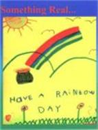 SOMETHING REAL...HAVE A RAINBOW DAY