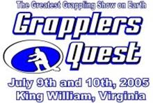 GRAPPLERS QUEST THE GREATEST GRAPPLING SHOW ON EARTH JULY 9TH AND 10TH, 2005 KING WILLIAM, VIRGINIA