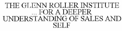 THE GLENN ROLLER INSTITUTE ... FOR A DEEPER UNDERSTANDING OF SALES AND SELF