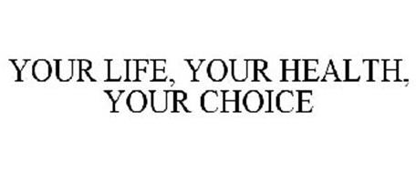 YOUR LIFE, YOUR HEALTH, YOUR CHOICE