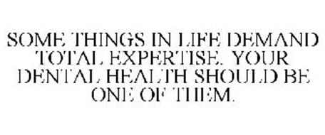 SOME THINGS IN LIFE DEMAND TOTAL EXPERTISE. YOUR DENTAL HEALTH SHOULD BE ONE OF THEM.