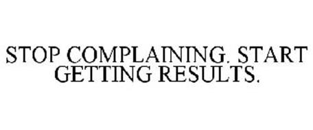 STOP COMPLAINING. START GETTING RESULTS.