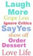 LAUGH MORE GRIPE LESS IGNORE CRITICS SAY YES SHOW OFF ORDER DESSERT LOVE LIFE