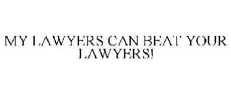 MY LAWYERS CAN BEAT YOUR LAWYERS!