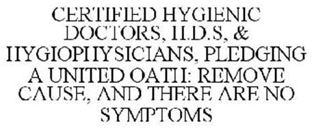 CERTIFIED HYGIENIC DOCTORS, H.D.S, & HYGIOPHYSICIANS, PLEDGING A UNITED OATH: REMOVE CAUSE, AND THERE ARE NO SYMPTOMS