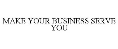 MAKE YOUR BUSINESS SERVE YOU