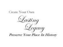 CREATE YOUR OWN LASTING LEGACY PRESERVE YOUR PLACE IN HISTORY