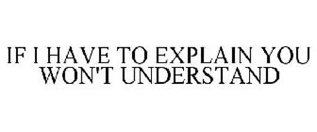 IF I HAVE TO EXPLAIN YOU WON'T UNDERSTAND