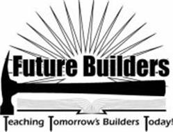 FUTURE BUILDERS TEACHING TOMORROW'S BUILDERS TODAY!