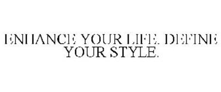 ENHANCE YOUR LIFE. DEFINE YOUR STYLE.