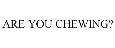 ARE YOU CHEWING?