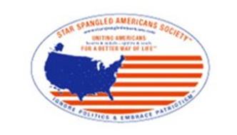 STAR SPANGLED AMERICANS SOCIETY  WWW.STARSPANGLEDAMERICANS.COM UNITING AMERICANS HEARTS & MINDS - SPIRITS & SOULS FOR A BETTER WAY OF LIFE IGNORE POLITICS AND EMBRACE PATRIOTISM
