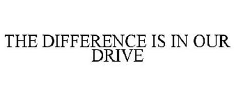 THE DIFFERENCE IS IN OUR DRIVE
